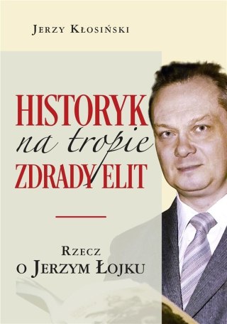 Historyk na tropie zdrady elit. Rzecz o J. Łojku