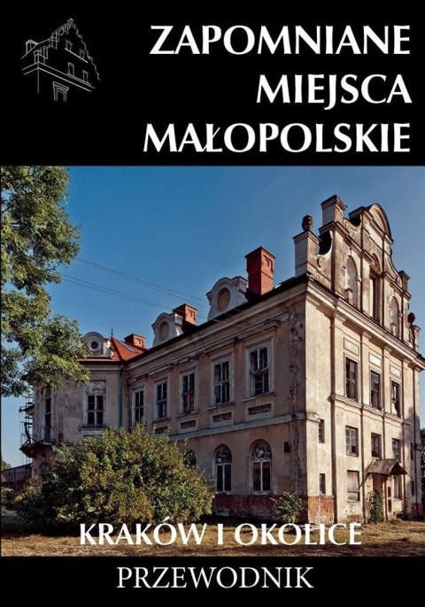 Zapomniane miejsca Małopolskie. Kraków i okolice