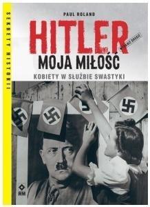 Hitler moja miłość Kobiety w służbie swastyki