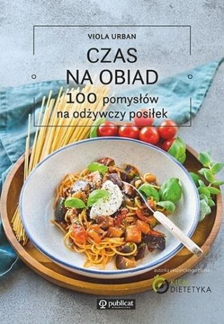 Czas na obiad. 100 pomysłów na odżywczy posiłek