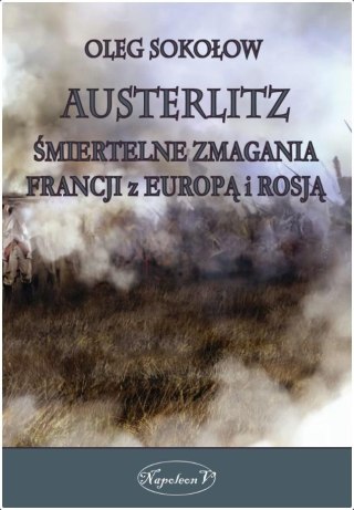 Austerlitz. Śmiertelne zmagania Francji z Europą..