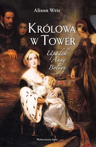 Królowa w Tower. Upadek Anny Boleyn