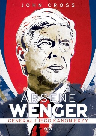 Arsene Wenger. Generał i jego Kanonierzy