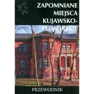 Zapomniane miejsca kujawsko-pomorskie. Przewodnik