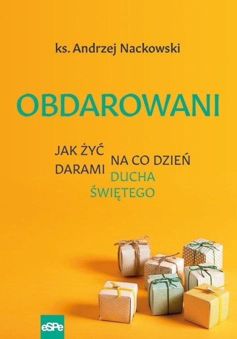 Obdarowani. Jak żyć na co dzień darami Ducha Św.