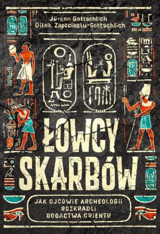 Łowcy skarbów. Jak ojcowie archeologii rozkradli..