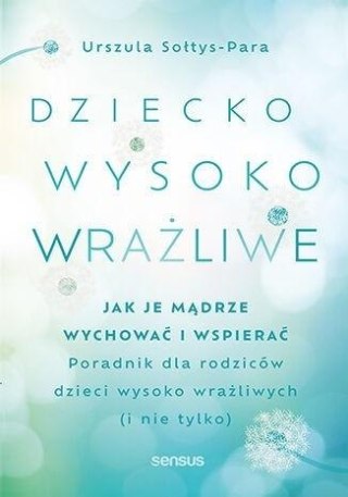 Dziecko wysoko wrażliwe. Jak je mądrze wychować..